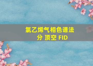 氯乙烯气相色谱法分 顶空 FID